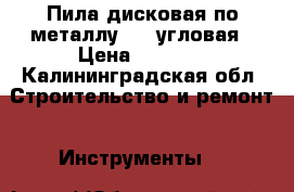 Пила дисковая по металлу AEG угловая › Цена ­ 7 000 - Калининградская обл. Строительство и ремонт » Инструменты   